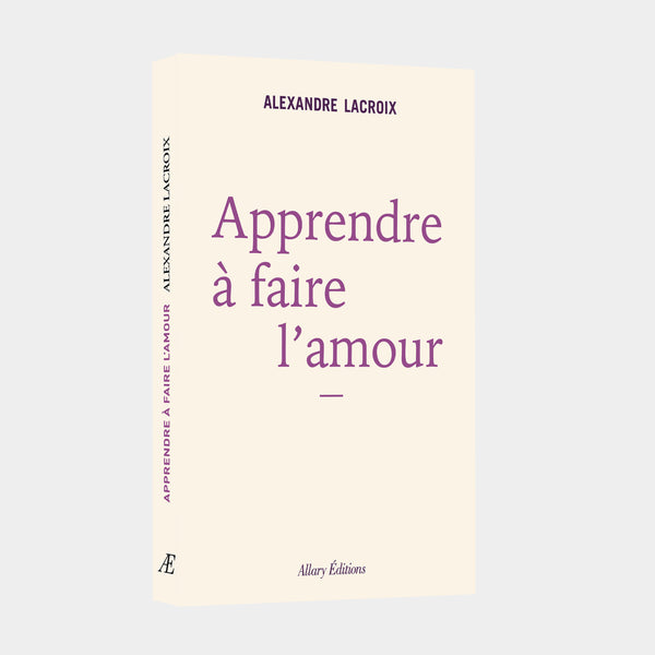 Alexandre Lacroix - Apprendre à faire l'amour